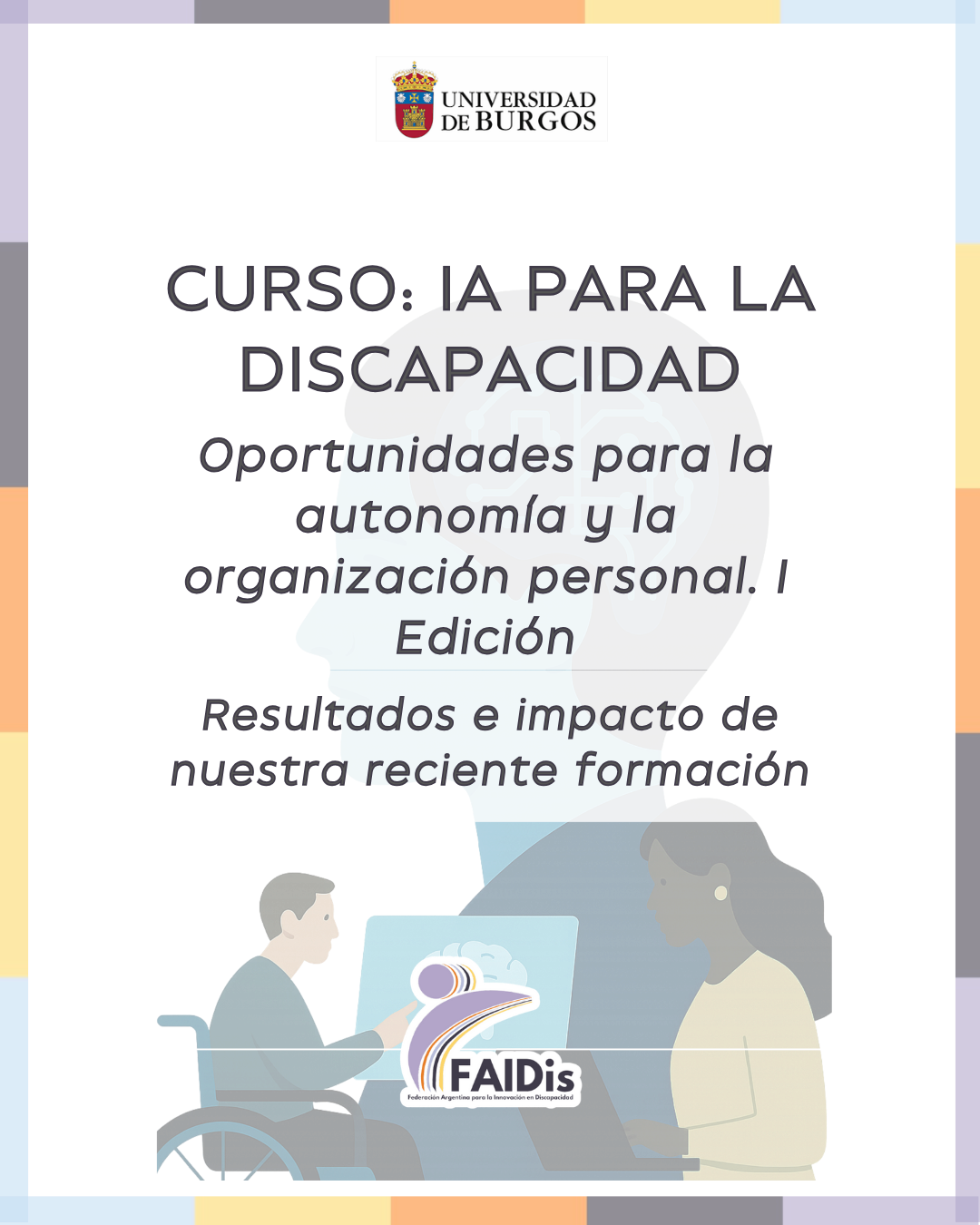 Curso IA para la discapacidad. Oportunidades para la autonomía y la organización personal. I Edción. Resultados e Impacto de neustra reciente formación. Logos de la Universidad de Burgos y de Faidis.