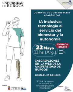 En la esquina superior izquierda, el logo de la "UNIVERSIDAD DE BURGOS". En la esquina superior derecha, logo de "UNIVERSIDAD Sostenible y Saludable". Ocupando la mitad izquierda, ilustración de línea en blanco y negro de un hombre de pie. Lleva gafas de realidad virtual y su pierna derecha es una prótesis. La mitad derecha del poster tiene un fondo azul oscuro con texto blanco: título "JORNADA DE CONFERENCIAS ACADÉMICAS". "IA inclusiva: tecnología al servicio del bienestar y la autonomía". Fecha y hora: En un recuadro blanco circular, dice "22 Mayo", "11 hs (Arg.)". A la derecha del recuadro, hay un óvalo rojo que dice "JORNADA ONLINE" y debajo, un icono de cámara de vídeo blanco. Inscripción: "INSCRIPCIONES EN LA WEB DE LA UNIVERSIDAD DE BURGOS" y "HASTA EL 20 DE MAYO." Nota: "*El link de acceso se enviará al finalizar plazo de inscripción". En la parte inferior figuran los logos institucionales de los organizadores y el logo de FAIDis en el sector de colaboración.
